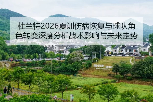 杜兰特2026夏训伤病恢复与球队角色转变深度分析战术影响与未来走势