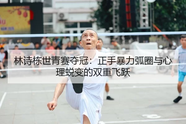 林诗栋世青赛夺冠：正手暴力弧圈与心理蜕变的双重飞跃